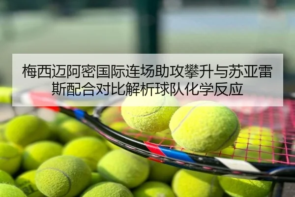 梅西迈阿密国际连场助攻攀升与苏亚雷斯配合对比解析球队化学反应