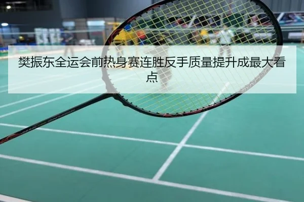 樊振东全运会前热身赛连胜反手质量提升成最大看点