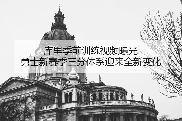 库里季前训练视频曝光 勇士新赛季三分体系迎来全新变化