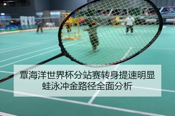 覃海洋世界杯分站赛转身提速明显 蛙泳冲金路径全面分析